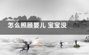怎么照顾婴儿 宝宝没人照顾怎么办啊？